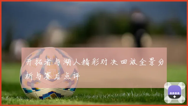 开拓者与湖人精彩对决回放全景分析与赛后点评