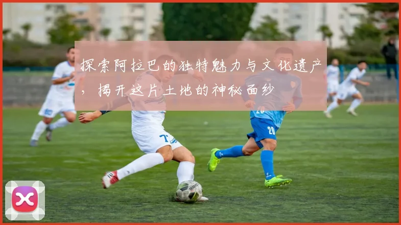 探索阿拉巴的独特魅力与文化遗产，揭开这片土地的神秘面纱