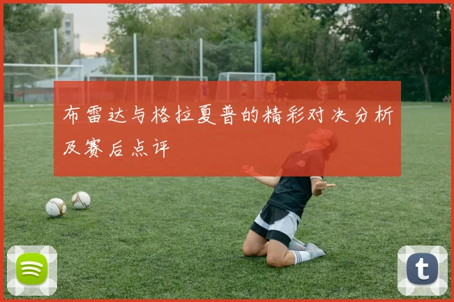 布雷达与格拉夏普的精彩对决分析及赛后点评