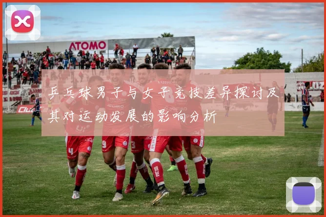 乒乓球男子与女子竞技差异探讨及其对运动发展的影响分析