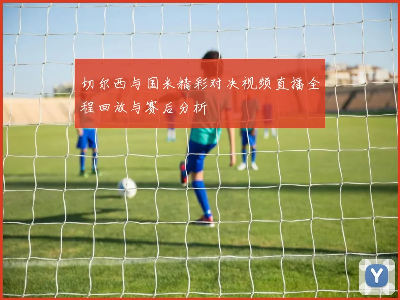 切尔西与国米精彩对决视频直播全程回放与赛后分析