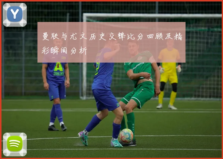 曼联与尤文历史交锋比分回顾及精彩瞬间分析