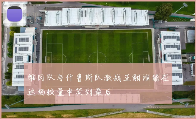 维冈队与什鲁斯队激战正酣谁能在这场较量中笑到最后